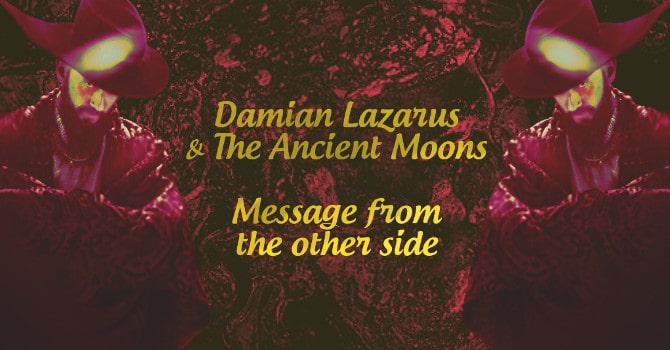 Damian Lazarus & the ancient moons - Message from the other side (Crosstown Rebels)